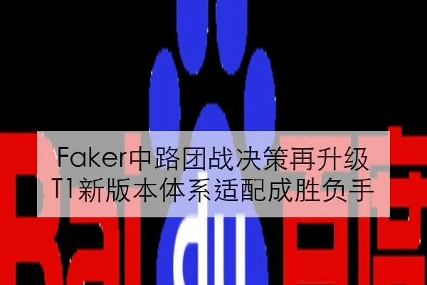 Faker中路团战决策再升级 T1新版本体系适配成胜负手